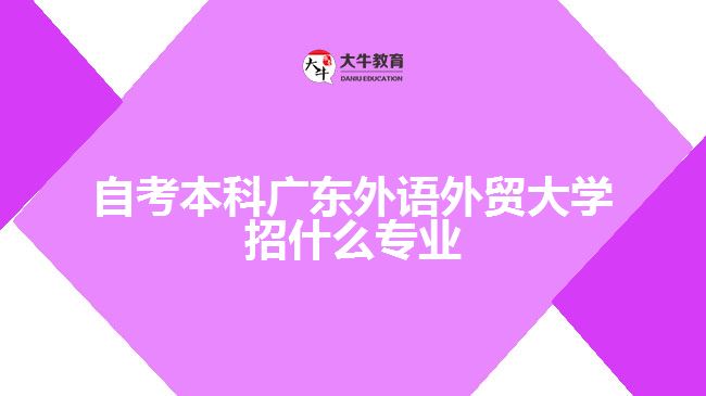 自考本科廣東外語(yǔ)外貿(mào)大學(xué)招什么專業(yè)