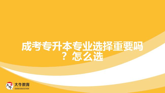 成考專升本專業(yè)選擇重要嗎？怎么選