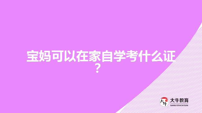 寶媽可以在家自學(xué)考什么證？
