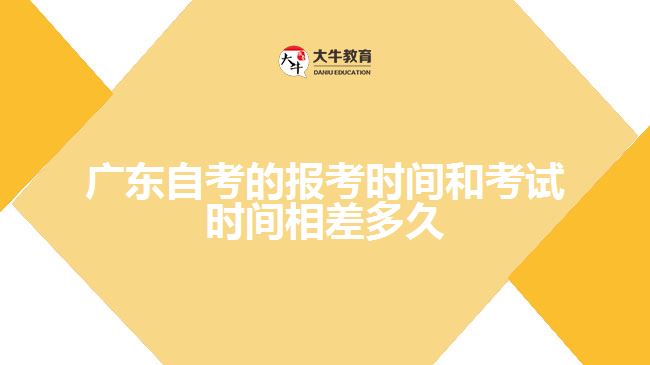 廣東自考的報考時間和考試時間相差多久