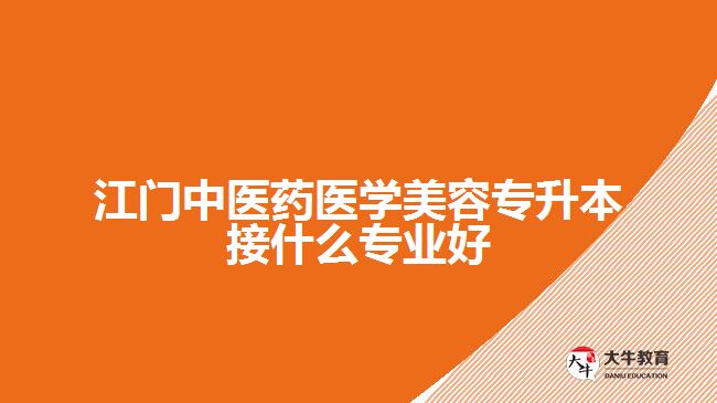 江門中醫(yī)藥醫(yī)學(xué)美容專升本接什么專業(yè)好