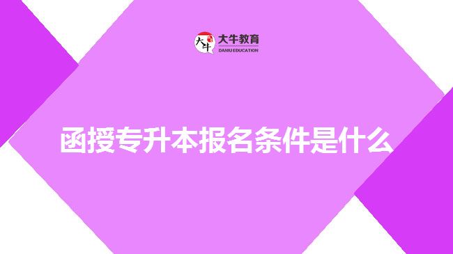 函授專(zhuān)升本報(bào)名條件是什么