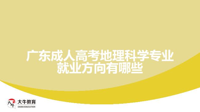 廣東成人高考地理科學(xué)專(zhuān)業(yè)就業(yè)方向有哪些