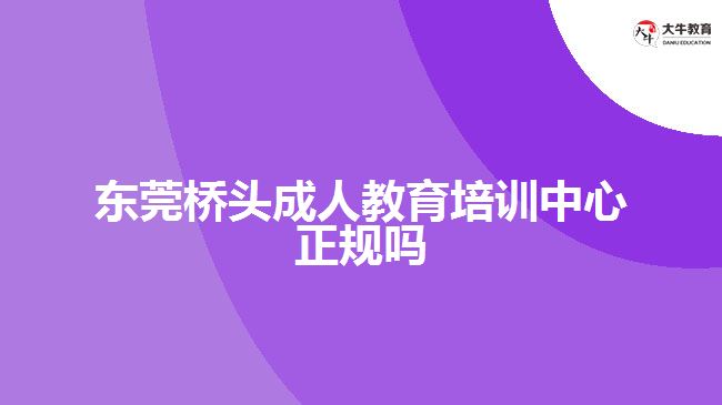 東莞橋頭成人教育培訓中心正規(guī)嗎