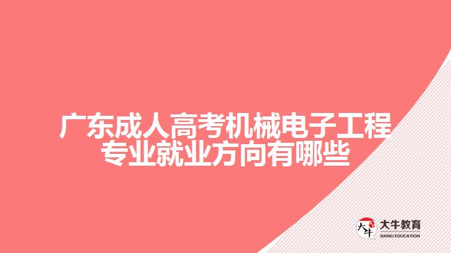 廣東成人高考機械電子工程專業(yè)就業(yè)方向有哪些