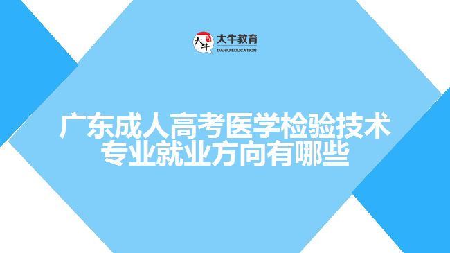 廣東成人高考醫(yī)學(xué)檢驗技術(shù)專業(yè)就業(yè)方向有哪些