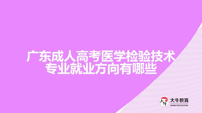 廣東成人高考醫(yī)學檢驗技術專業(yè)就業(yè)方向有哪些