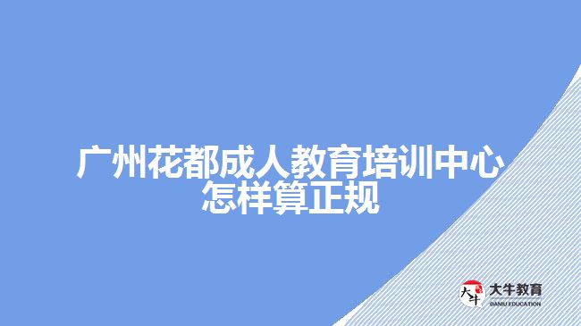 廣州花都成人教育培訓中心怎樣算正規(guī)