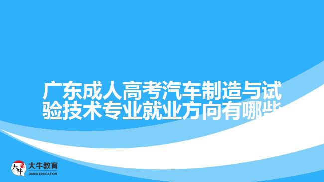 廣東成人高考汽車制造與試驗技術(shù)專業(yè)就業(yè)方向有哪些