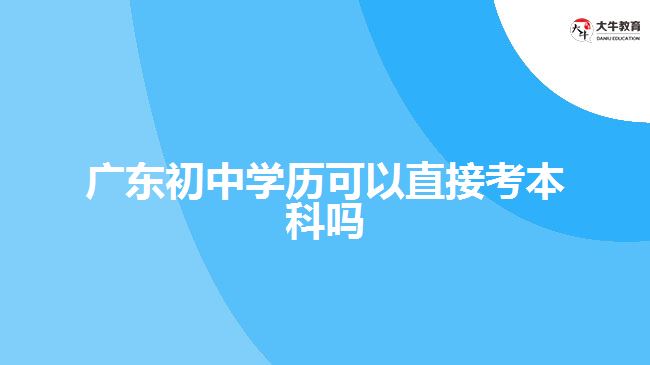 廣東初中學(xué)歷可以直接考本科嗎