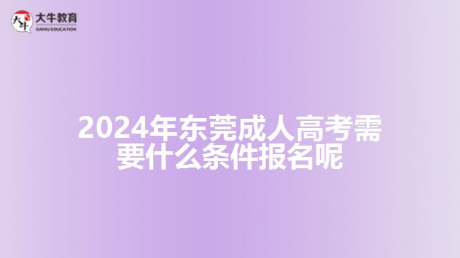 2024年東莞成人高考需要什么條件報名呢