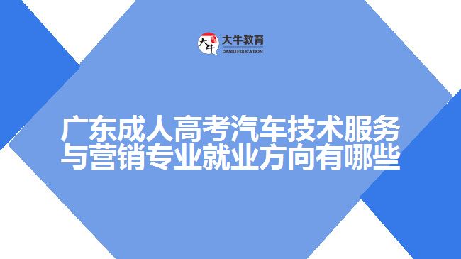 廣東成人高考汽車技術(shù)服務(wù)與營(yíng)銷專業(yè)
