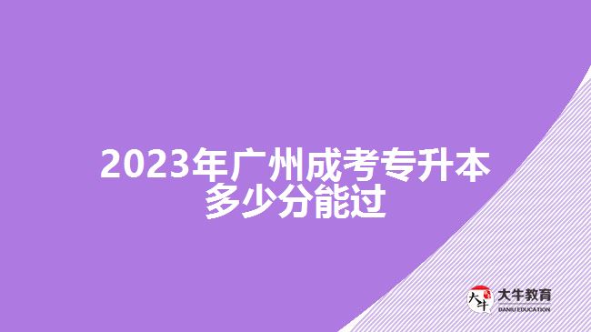 2023年廣州成考專升本多少分能過(guò)