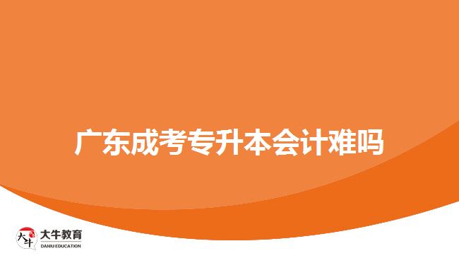 廣東成考專升本會(huì)計(jì)難嗎