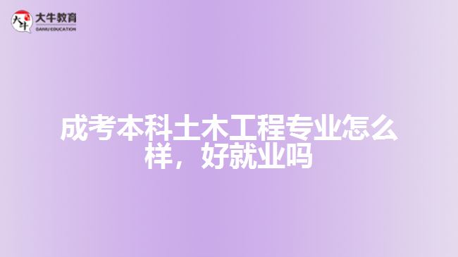 成考本科土木工程專業(yè)怎么樣，好就業(yè)嗎
