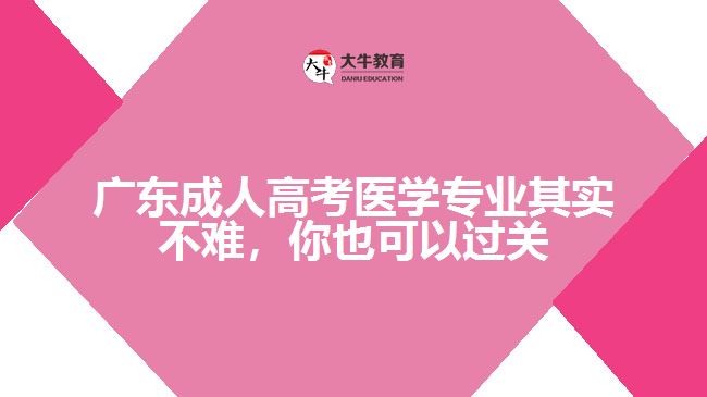 廣東成人高考醫(yī)學(xué)專業(yè)其實(shí)不難，你也可以過關(guān)