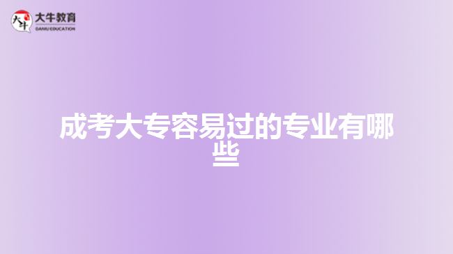 成考大專容易過(guò)的專業(yè)有哪些