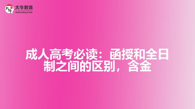 成人高考必讀：函授和全日制之間的區(qū)別，含金量到底誰更高？