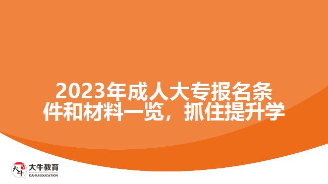 2023年成人大專報(bào)名條件和材料一覽，抓住提升學(xué)