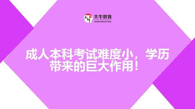 成人本科考試難度小，學(xué)歷帶來的巨大作用！