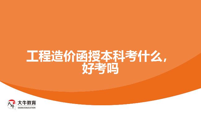 工程造價函授本科考什么，好考嗎