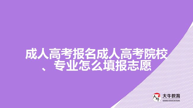 成人高考報名成人高考院校、專業(yè)怎么填報志愿