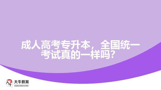 成人高考專升本，全國統(tǒng)一考試真的一樣嗎？