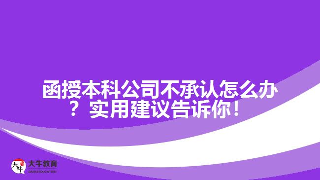 函授本科公司不承認怎么辦？實用建議告訴你！