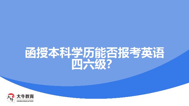 函授本科學(xué)歷能否報(bào)考英語(yǔ)四六級(jí)？解析報(bào)名限制與條件！