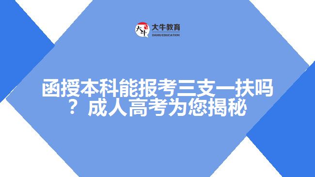 函授本科能報(bào)考三支一扶嗎？成人高考為您揭秘！