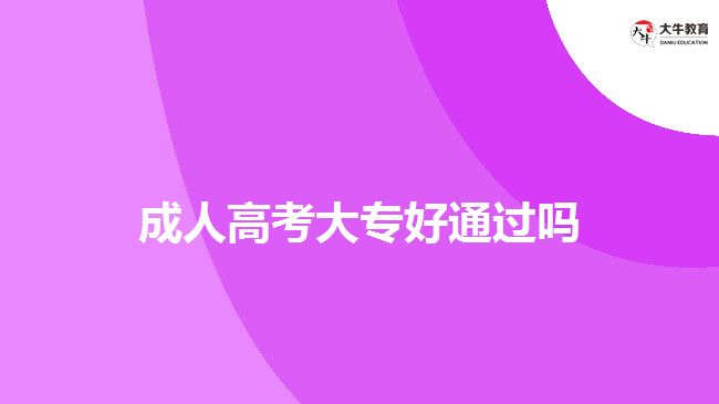 成人高考大專好通過(guò)嗎