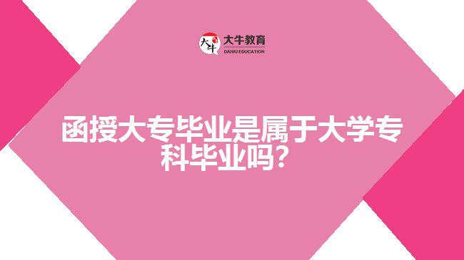 函授大專畢業(yè)是屬于大學(xué)?？飘厴I(yè)嗎？