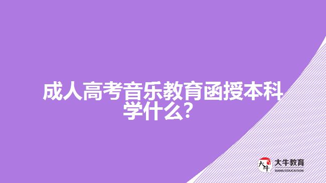 成人高考音樂教育函授本科學什么？