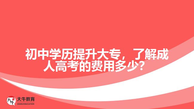 初中學(xué)歷提升大專，了解成人高考的費(fèi)用多少？