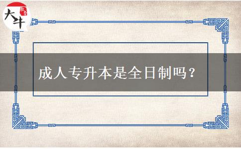成人專升本是全日制嗎？
