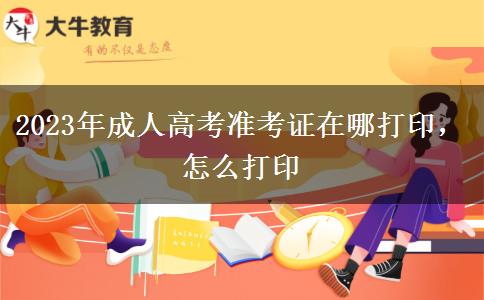 2023年成人高考準(zhǔn)考證在哪打印，怎么打印