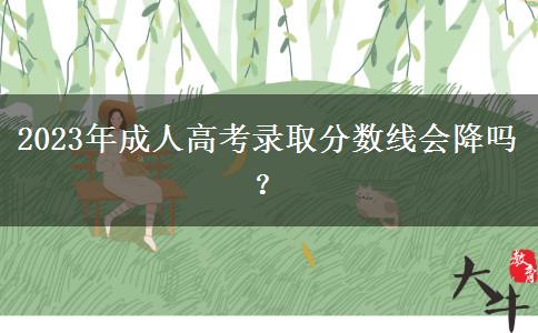 2023年成人高考錄取分數(shù)線會降嗎？