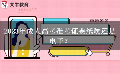 2023年成人高考準考證要紙質(zhì)還是電子？