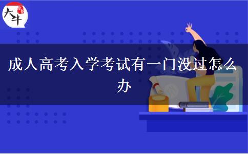成人高考入學(xué)考試有一門(mén)沒(méi)過(guò)怎么辦
