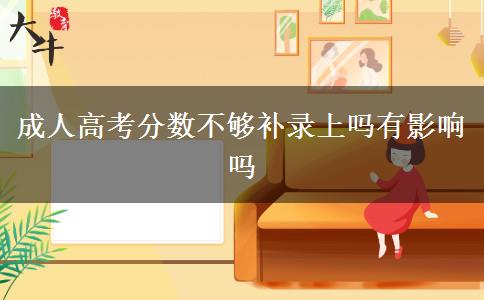 成人高考分數不夠補錄上嗎有影響嗎