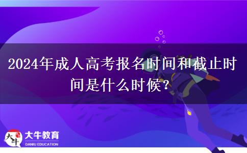2024年成人高考報名時間和截止時間是什么時候？
