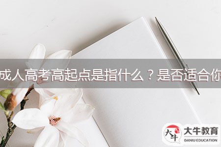 成人高考高起點是指什么？是否適合你