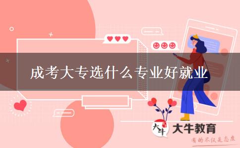 成考大專選什么專業(yè)好就業(yè)