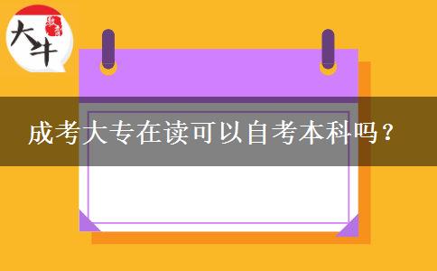 成考大專在讀可以自考本科嗎？