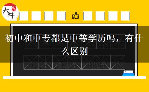 初中和中專都是中等學(xué)歷嗎，有什么區(qū)別