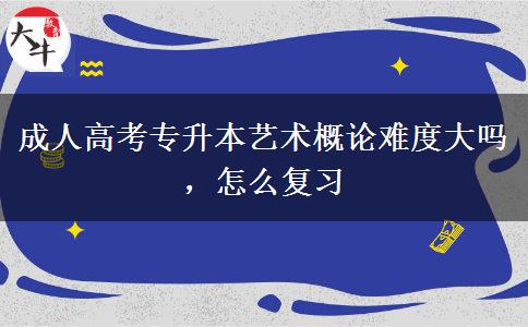 成人高考專升本藝術(shù)概論難度大嗎，怎么復(fù)習(xí)