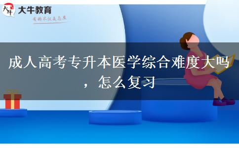 成人高考專升本醫(yī)學(xué)綜合難度大嗎，怎么復(fù)習(xí)