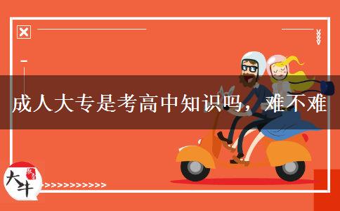 成人大專是考高中知識嗎，難不難