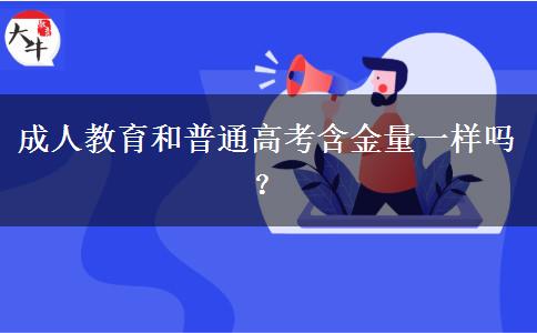 成人教育和普通高考含金量一樣嗎？