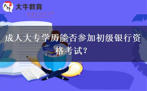 成人大專學(xué)歷能否參加初級(jí)銀行資格考試？